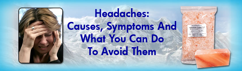 Headaches: Causes, Symptoms And How Natural Home Cures Himalayan Crystal Salt Can Help You Avoid Them